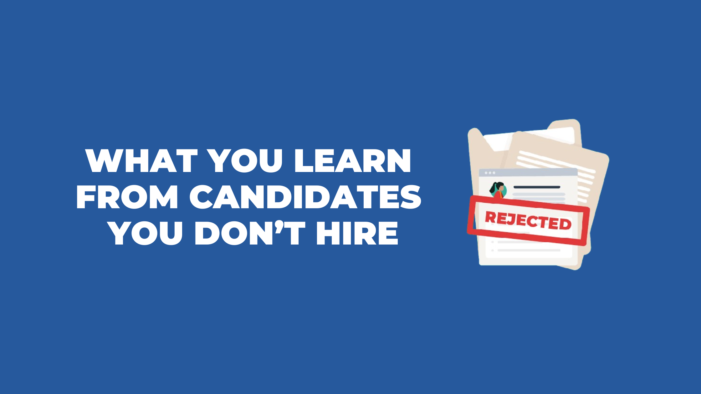 What you can learn from candidates you don’t hire